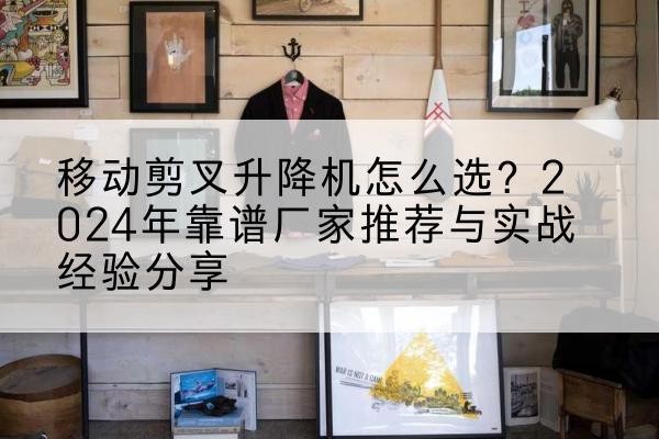 竞秀升降平台厂家推荐-移动剪叉升降机怎么选？2024年靠谱厂家推荐与实战经验分享