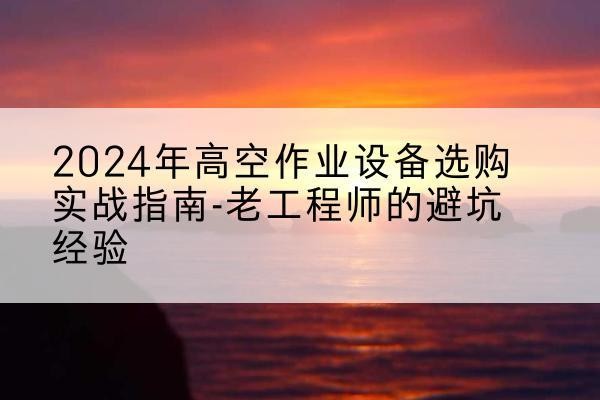 竞秀高空作业升降机厂家推荐-2024年高空作业设备选购实战指南-老工程师的避坑经验