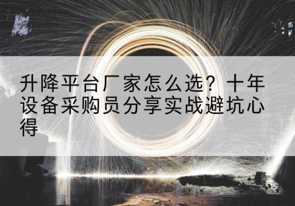 竞秀升降平台厂家-怎么选？十年设备采购员分享实战避坑心得