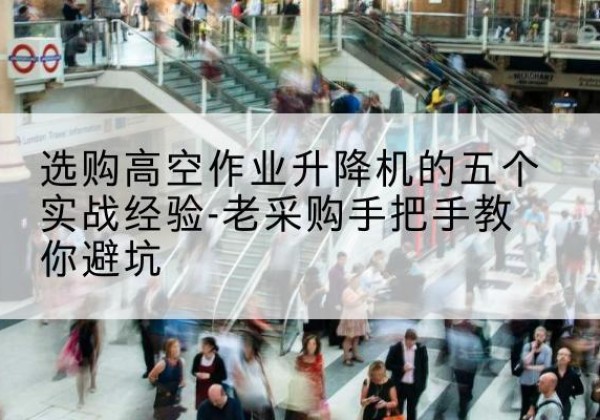 竞秀高空作业升降机厂家-选购高空作业升降机的五个实战经验-老采购手把手教你避坑