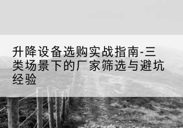竞秀移动式升降机厂家推荐-升降设备选购实战指南-三类场景下的厂家筛选与避坑经验