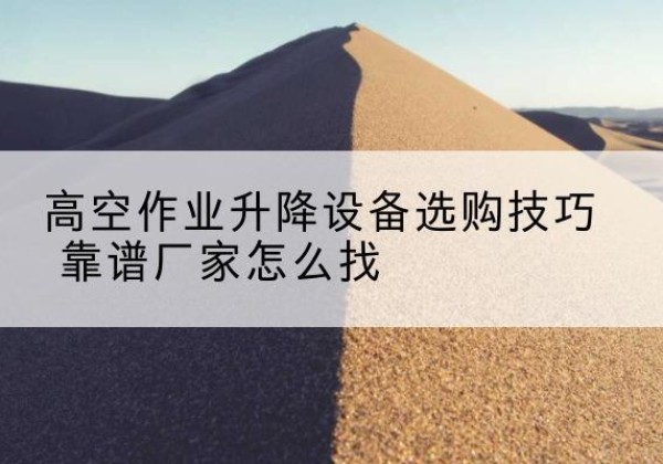 竞秀电动升降平台厂家推荐-高空作业升降设备选购技巧 靠谱厂家怎么找