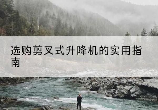 竞秀剪叉式升降机怎么选-选购剪叉式升降机的实用指南