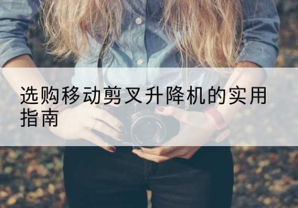 竞秀移动剪叉升降机怎么选-选购移动剪叉升降机的实用指南